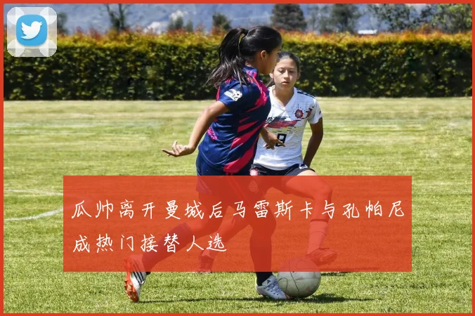 瓜帅离开曼城后马雷斯卡与孔帕尼成热门接替人选