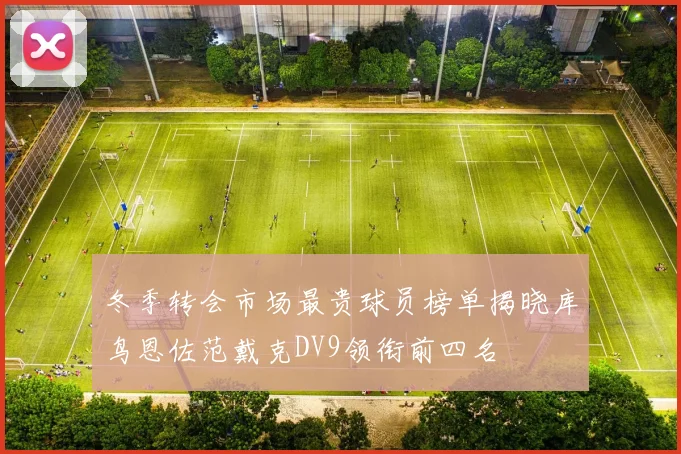 冬季转会市场最贵球员榜单揭晓库鸟恩佐范戴克DV9领衔前四名