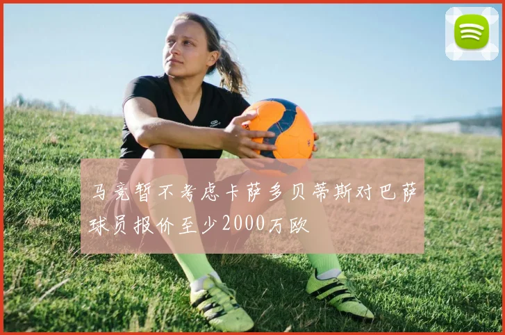 马竞暂不考虑卡萨多贝蒂斯对巴萨球员报价至少2000万欧