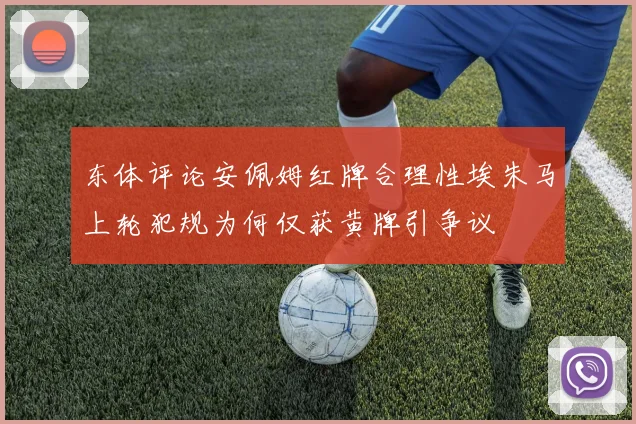 东体评论安佩姆红牌合理性埃朱马上轮犯规为何仅获黄牌引争议