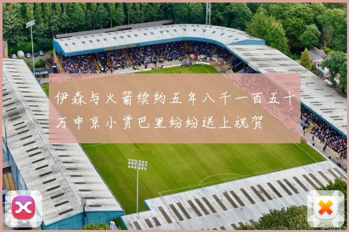 伊森与火箭续约五年八千一百五十万申京小贾巴里纷纷送上祝贺