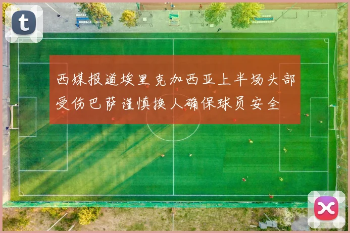 西媒报道埃里克加西亚上半场头部受伤巴萨谨慎换人确保球员安全