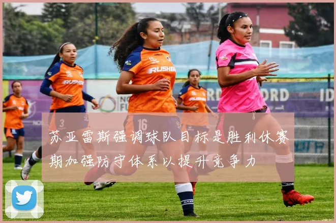苏亚雷斯强调球队目标是胜利休赛期加强防守体系以提升竞争力