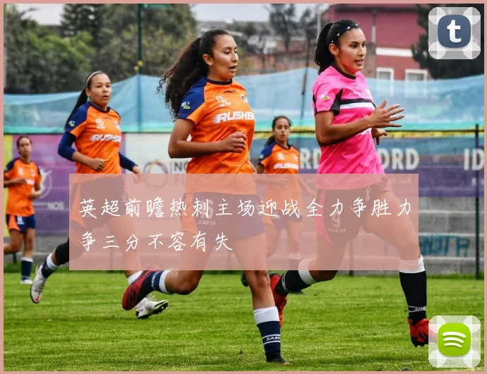 英超前瞻热刺主场迎战全力争胜力争三分不容有失